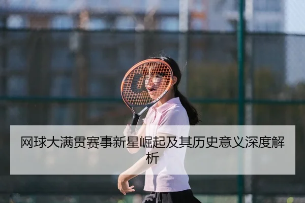 网球大满贯赛事新星崛起及其历史意义深度解析